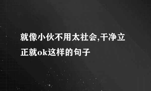 就像小伙不用太社会,干净立正就ok这样的句子