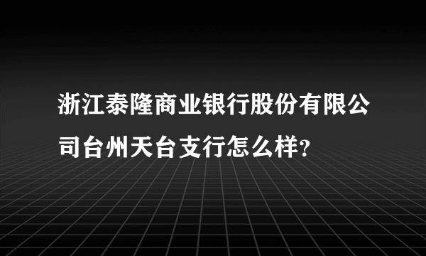 浙江泰隆商业银行股份有限公司台州天台支行怎么样？