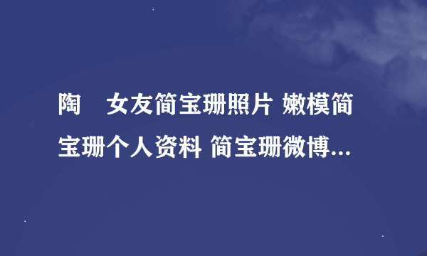 陶喆女友简宝珊照片 嫩模简宝珊个人资料 简宝珊微博 简宝珊身高 简宝珊图片