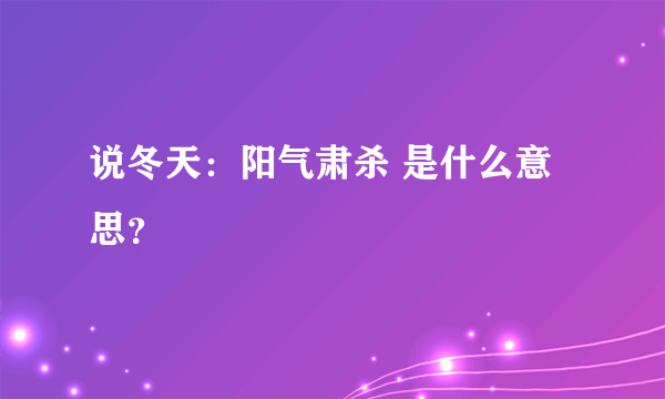 说冬天：阳气肃杀 是什么意思？