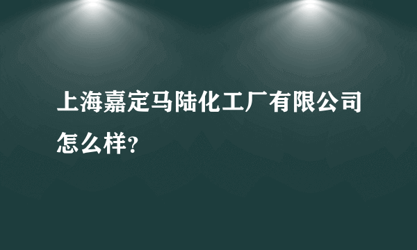 上海嘉定马陆化工厂有限公司怎么样？