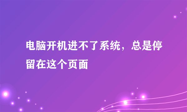 电脑开机进不了系统，总是停留在这个页面