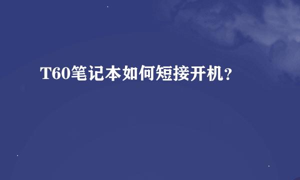 T60笔记本如何短接开机？