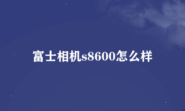 富士相机s8600怎么样