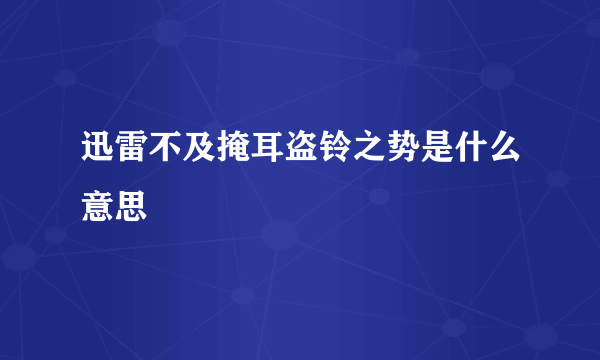 迅雷不及掩耳盗铃之势是什么意思