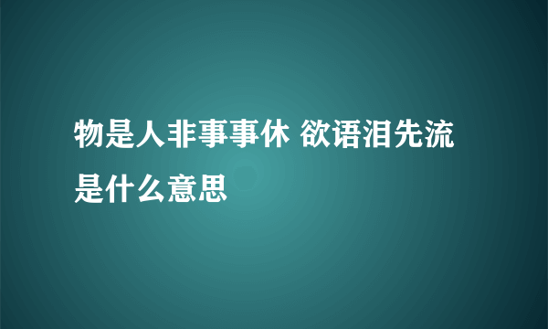 物是人非事事休 欲语泪先流是什么意思