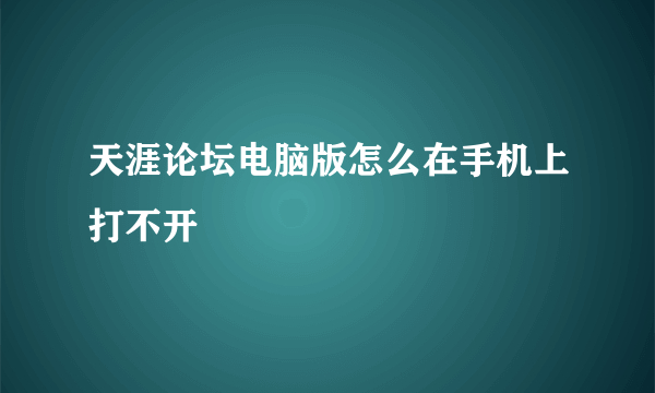 天涯论坛电脑版怎么在手机上打不开