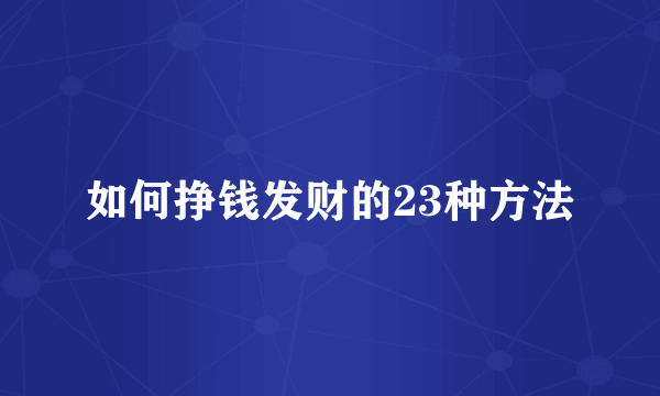 如何挣钱发财的23种方法