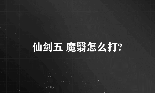 仙剑五 魔翳怎么打?