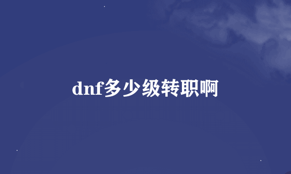 dnf多少级转职啊