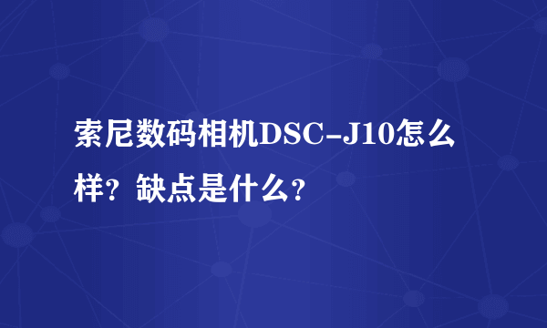 索尼数码相机DSC-J10怎么样？缺点是什么？