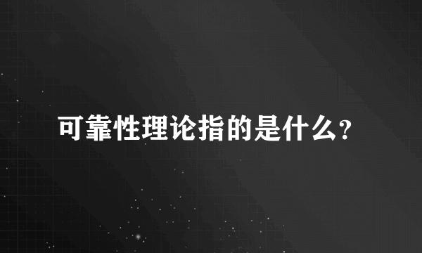 可靠性理论指的是什么？