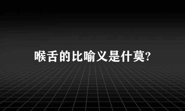 喉舌的比喻义是什莫?