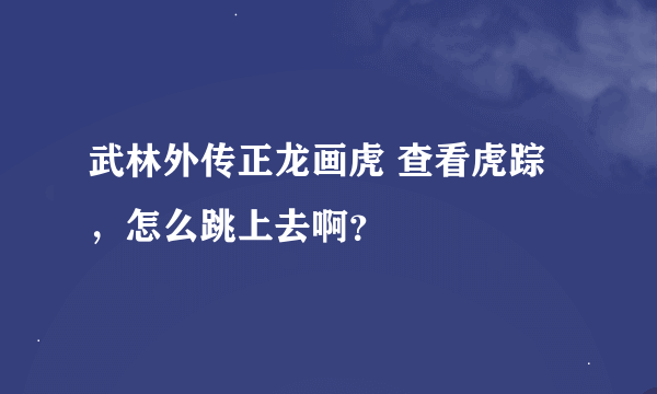 武林外传正龙画虎 查看虎踪，怎么跳上去啊？