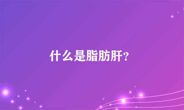 什么是脂肪肝？