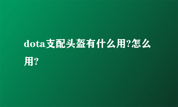 dota支配头盔有什么用?怎么用?