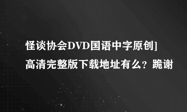 怪谈协会DVD国语中字原创]高清完整版下载地址有么？跪谢