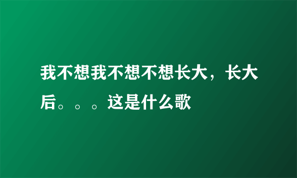 我不想我不想不想长大，长大后。。。这是什么歌