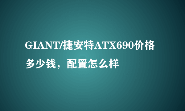 GIANT/捷安特ATX690价格多少钱，配置怎么样