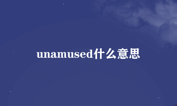 unamused什么意思