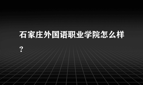 石家庄外国语职业学院怎么样？