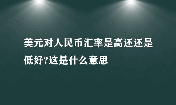 美元对人民币汇率是高还还是低好?这是什么意思