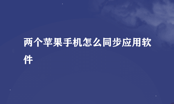 两个苹果手机怎么同步应用软件