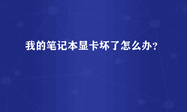 我的笔记本显卡坏了怎么办？