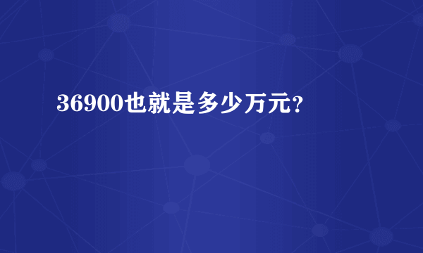 36900也就是多少万元？