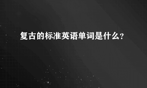 复古的标准英语单词是什么？