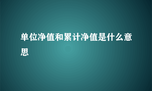 单位净值和累计净值是什么意思