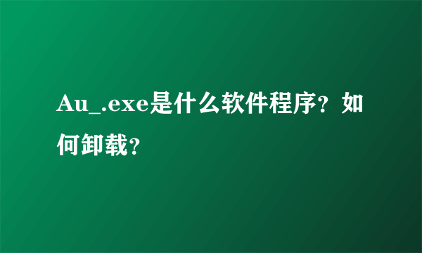 Au_.exe是什么软件程序？如何卸载？