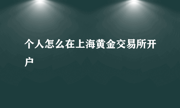 个人怎么在上海黄金交易所开户