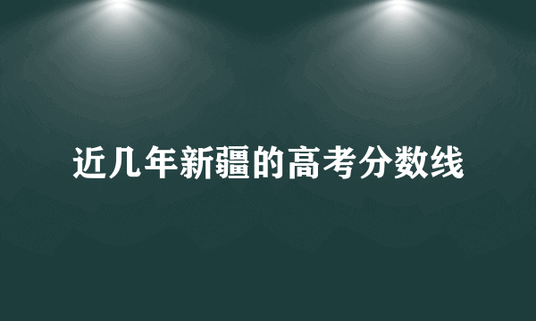 近几年新疆的高考分数线