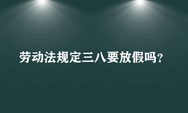 劳动法规定三八要放假吗？