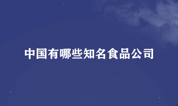 中国有哪些知名食品公司