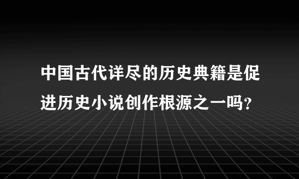 中国古代详尽的历史典籍是促进历史小说创作根源之一吗？