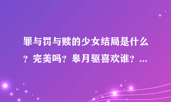 罪与罚与赎的少女结局是什么？完美吗？皋月驱喜欢谁？草壁美铃能？驱的姐姐死了吗？没有复活吗？