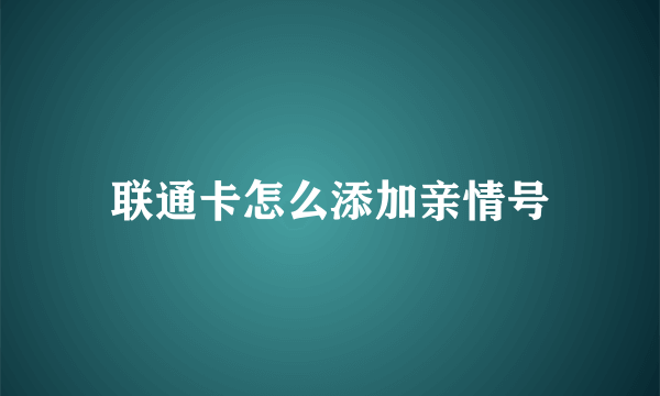 联通卡怎么添加亲情号