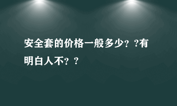 安全套的价格一般多少？?有明白人不？?