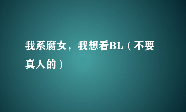 我系腐女，我想看BL（不要真人的）