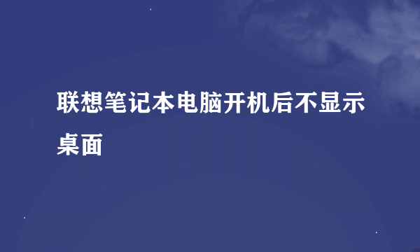 联想笔记本电脑开机后不显示桌面