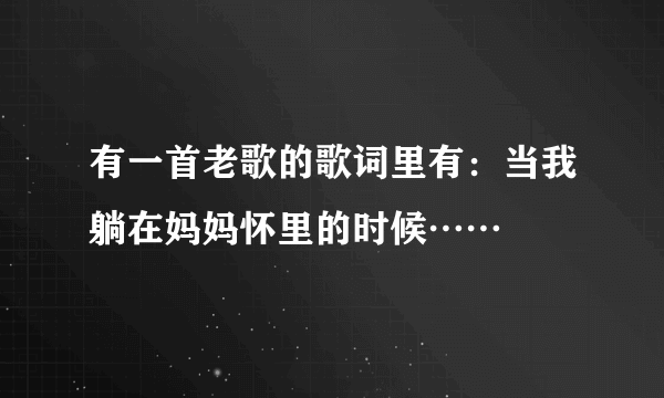 有一首老歌的歌词里有：当我躺在妈妈怀里的时候……