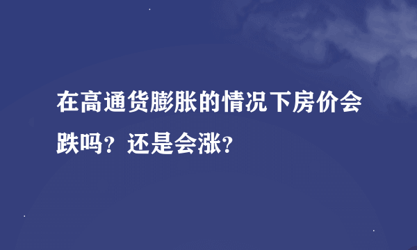 在高通货膨胀的情况下房价会跌吗？还是会涨？