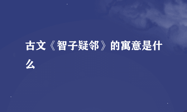 古文《智子疑邻》的寓意是什么