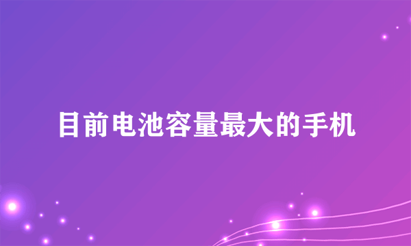 目前电池容量最大的手机