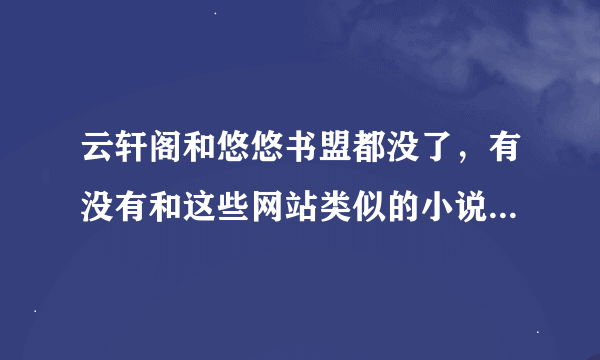 云轩阁和悠悠书盟都没了，有没有和这些网站类似的小说网啊，最好要广告少点