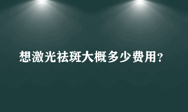 想激光祛斑大概多少费用？