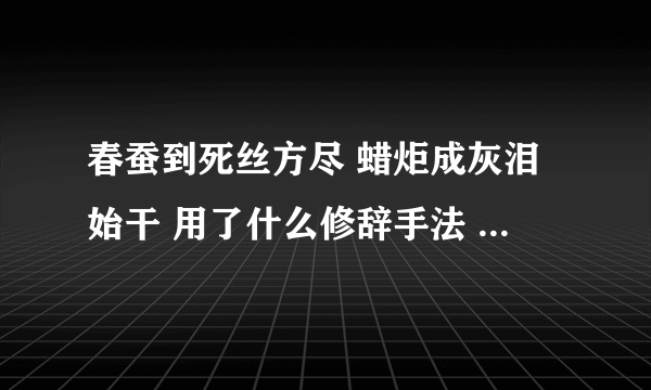 春蚕到死丝方尽 蜡炬成灰泪始干 用了什么修辞手法 表达了什么意思