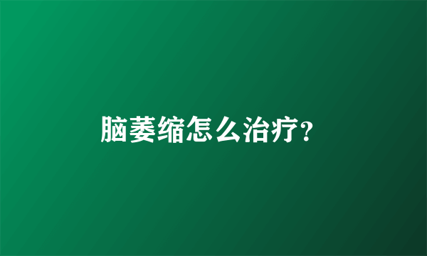 脑萎缩怎么治疗？